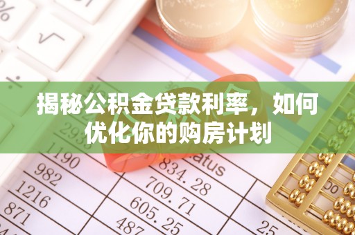辉南揭秘公积金贷款利率，如何优化你的购房计划